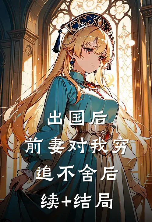 出国后，前妻对我穷追不舍后续+结局