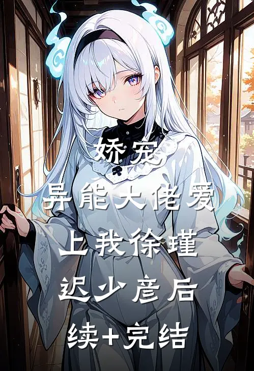 娇宠：异能大佬爱上我徐瑾迟少彦后续+完结