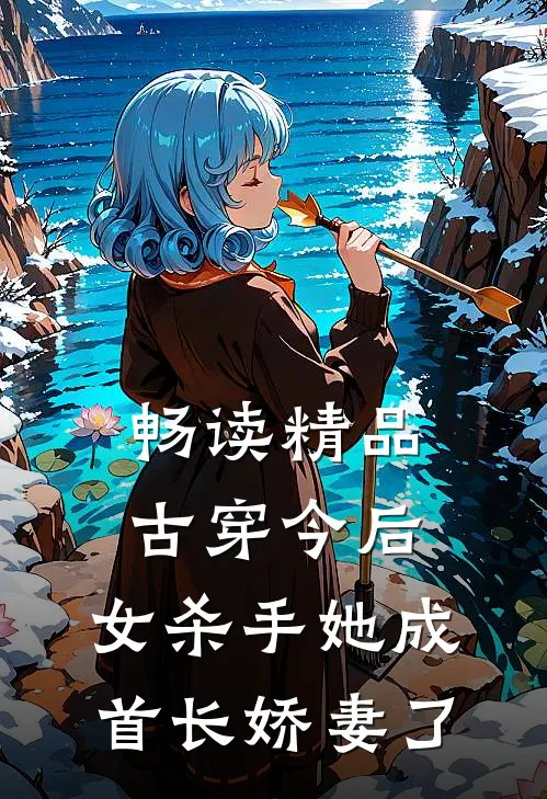 畅读精品古穿今后，女杀手她成首长娇妻了