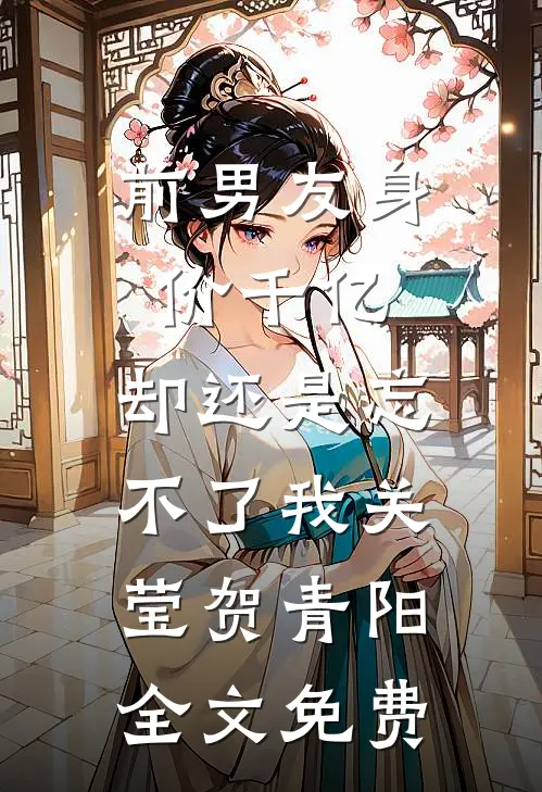 前男友身价千亿，却还是忘不了我关莹贺青阳全文免费