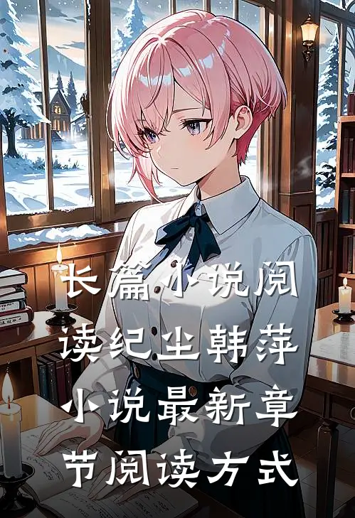 长篇小说阅读纪尘韩萍小说最新章节阅读方式