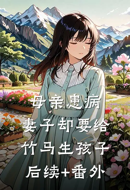 母亲患病，妻子却要给竹马生孩子后续+番外