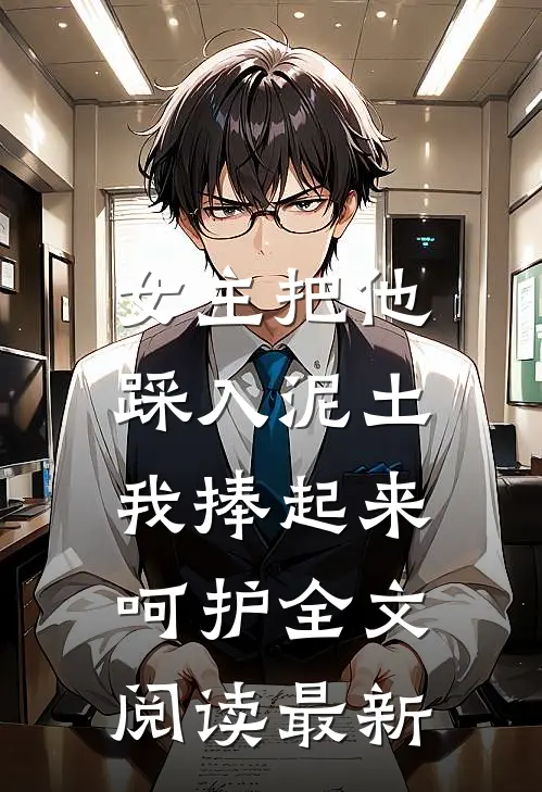 女主把他踩入泥土,我捧起来呵护全文阅读最新章节