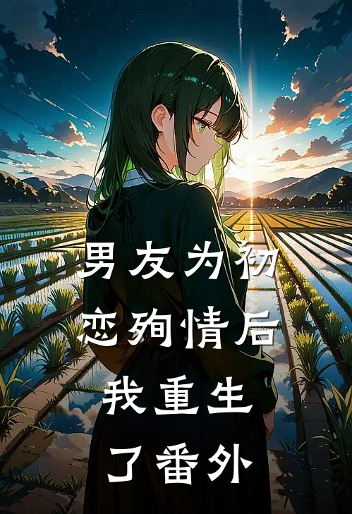 男友为初恋殉情后,我重生了番外免费阅读