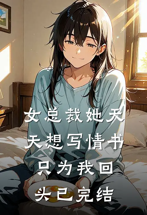 女总裁她天天想写情书只为我回头已完结