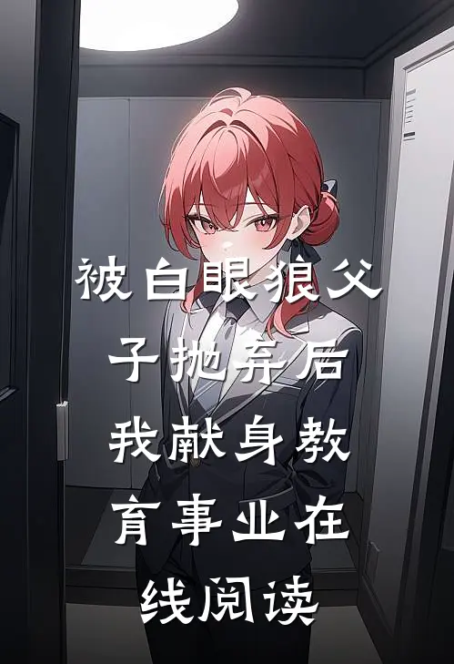 被白眼狼父子抛弃后，我献身教育事业在线阅读
