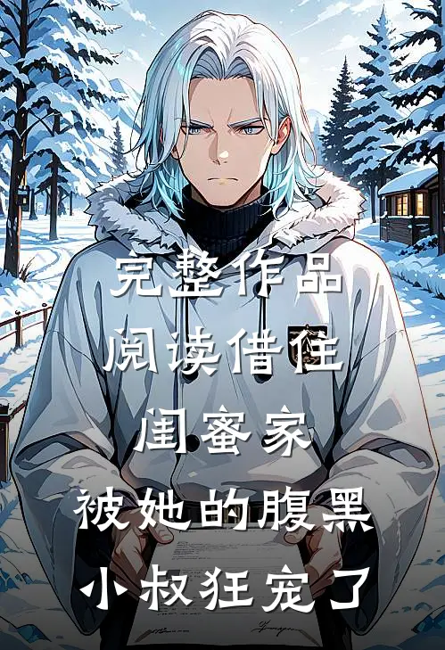 完整作品阅读借住闺蜜家，被她的腹黑小叔狂宠了