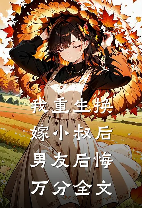 我重生换嫁小叔后，男友后悔万分全文