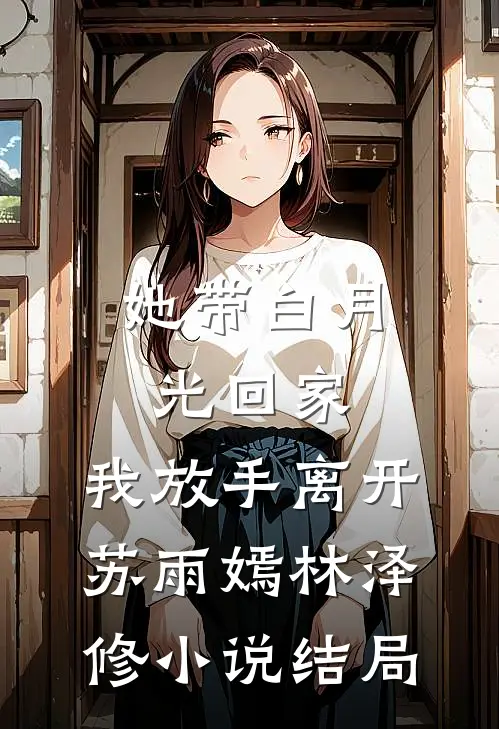 她带白月光回家，我放手离开苏雨嫣林泽修小说结局
