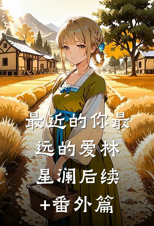 最近的你最远的爱林星澜后续+番外篇