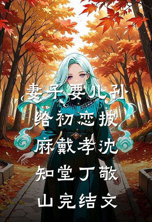 妻子要儿孙给初恋披麻戴孝沈知堂丁敬山完结文