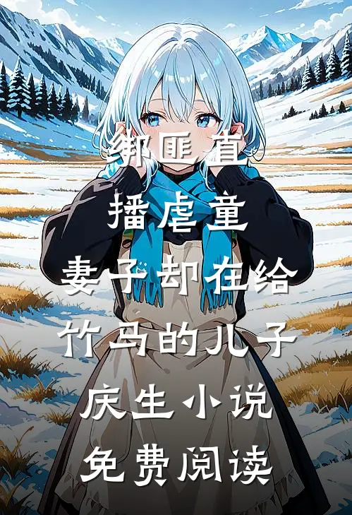 绑匪直播虐童，妻子却在给竹马的儿子庆生小说免费阅读