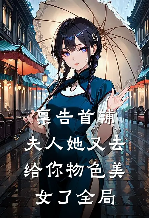 禀告首辅，夫人她又去给你物色美女了全局