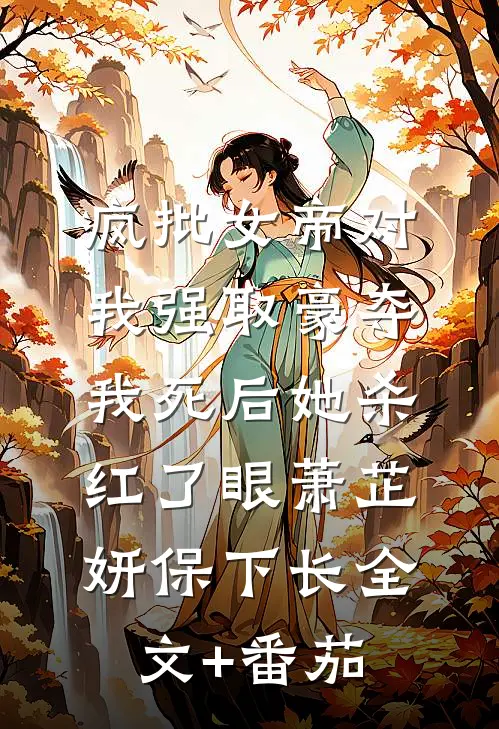 疯批女帝对我强取豪夺，我死后她杀红了眼萧芷妍保下长全文+番茄