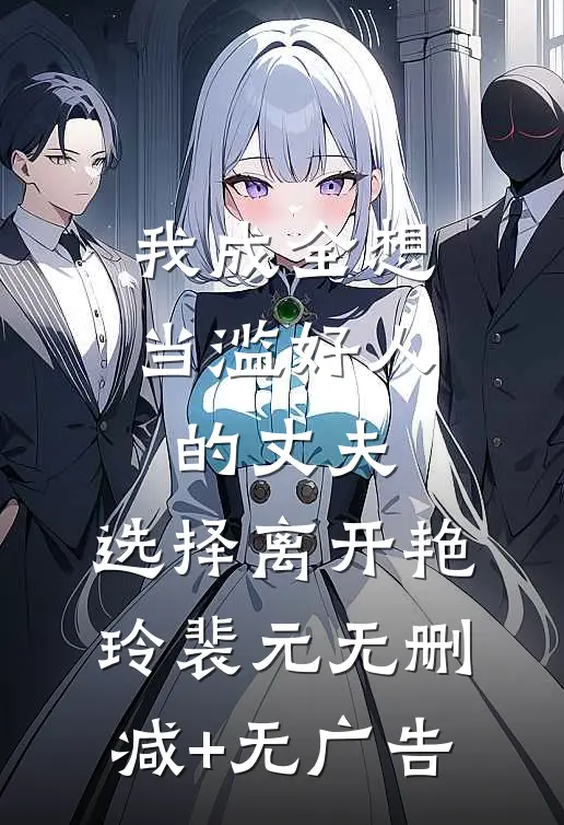 我成全想当滥好人的丈夫，选择离开艳玲裴元无删减+无广告