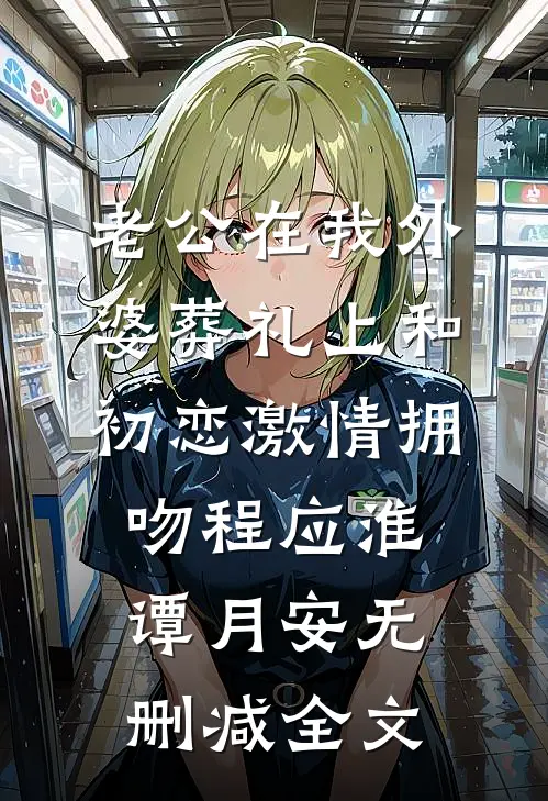 老公在我外婆葬礼上和初恋激情拥吻程应淮谭月安无删减全文