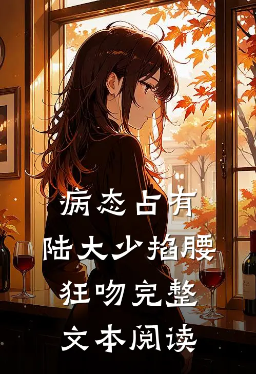 病态占有，陆大少掐腰狂吻完整文本阅读