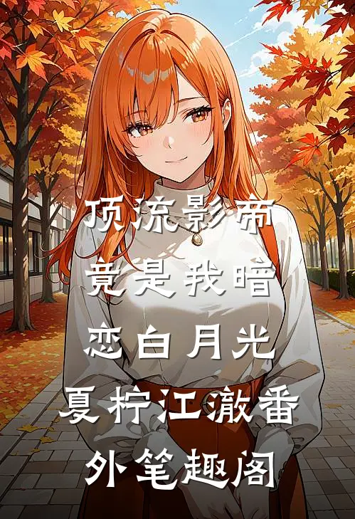 顶流影帝竟是我暗恋白月光：夏柠江澈番外笔趣阁