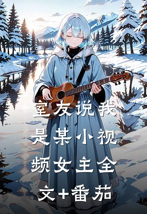 室友说我是某小视频女主全文+番茄