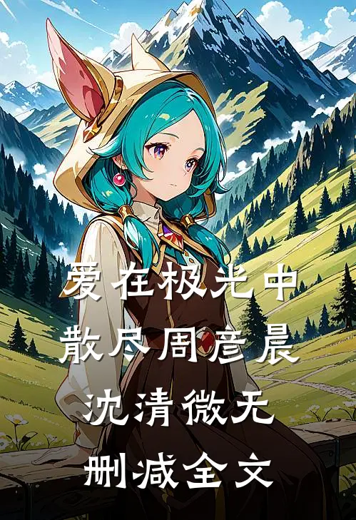 爱在极光中散尽周彦晨沈清微无删减全文