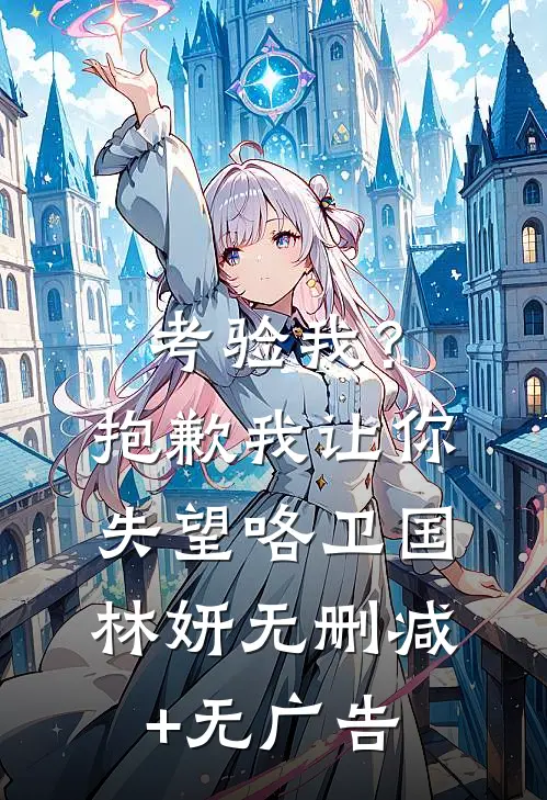 考验我？抱歉，我让你失望咯卫国林妍无删减+无广告