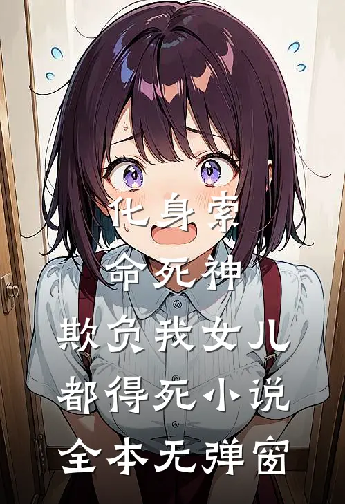 化身索命死神，欺负我女儿都得死小说全本无弹窗