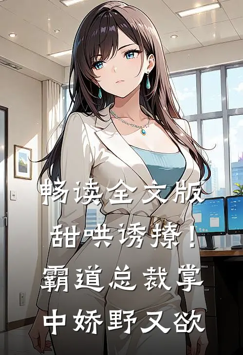 畅读全文版甜哄诱撩！霸道总裁掌中娇野又欲