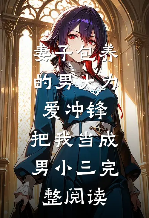 妻子包养的男大为爱冲锋，把我当成男小三完整阅读