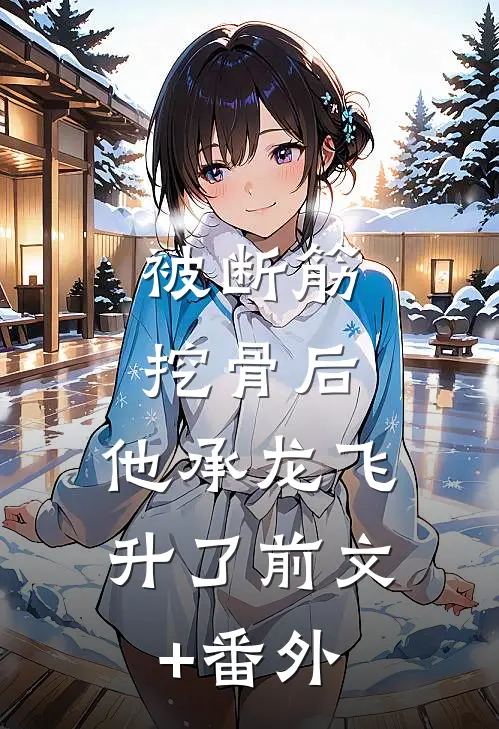 被断筋挖骨后，他承龙飞升了前文+番外
