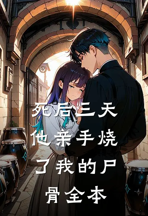 死后三天，他亲手烧了我的尸骨全本