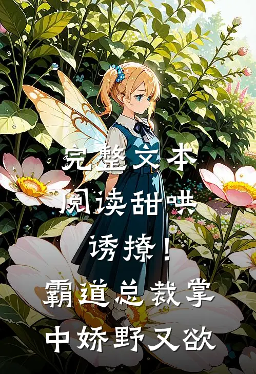 完整文本阅读甜哄诱撩！霸道总裁掌中娇野又欲
