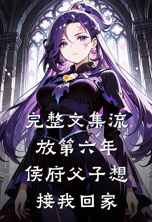 完整文集流放第六年，侯府父子想接我回家