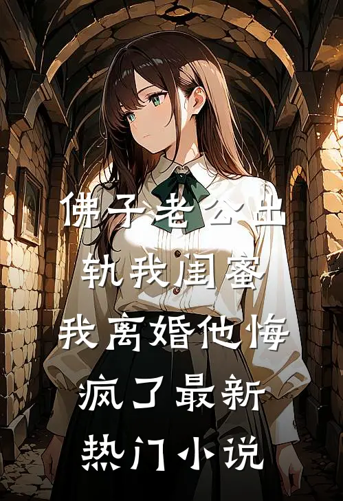 佛子老公出轨我闺蜜，我离婚他悔疯了最新热门小说