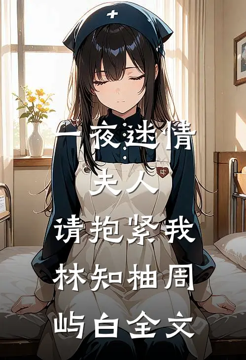 一夜迷情：夫人，请抱紧我林知柚周屿白全文