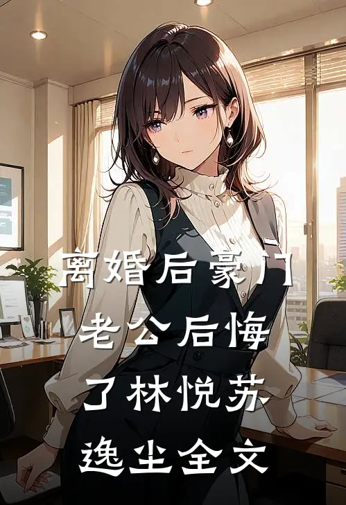 离婚后豪门老公后悔了林悦苏逸尘全文