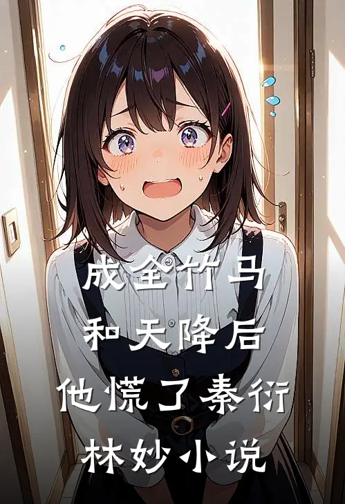 成全竹马和天降后，他慌了秦衍林妙小说