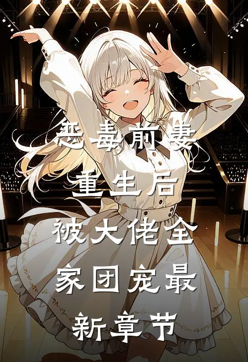 恶毒前妻重生后，被大佬全家团宠最新章节
