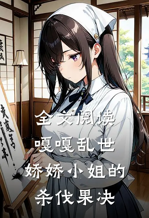 全文阅读嘎嘎乱世，娇娇小姐的杀伐果决