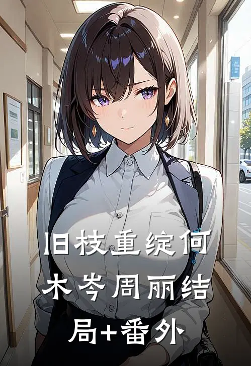 旧枝重绽何木岑周丽结局+番外