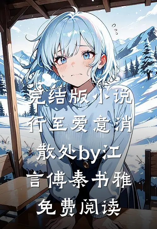 完结版小说行至爱意消散处by江言傅秦书雅免费阅读