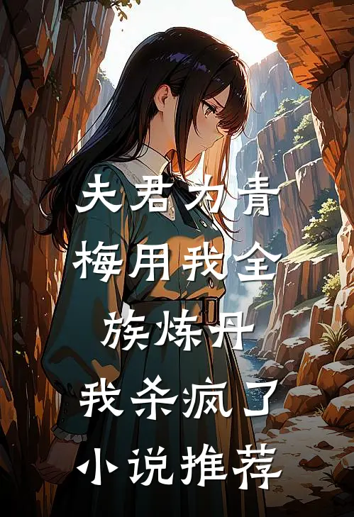 夫君为青梅用我全族炼丹，我杀疯了。小说推荐