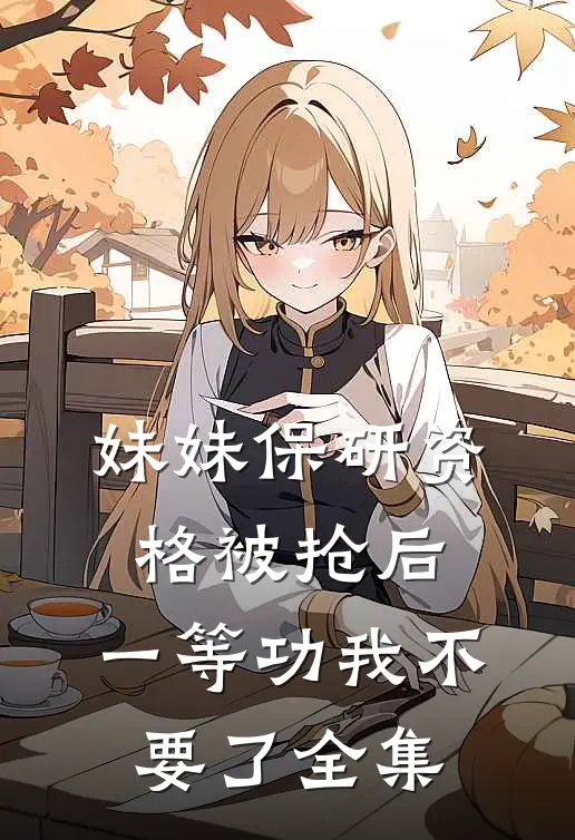 妹妹保研资格被抢后，一等功我不要了 全集