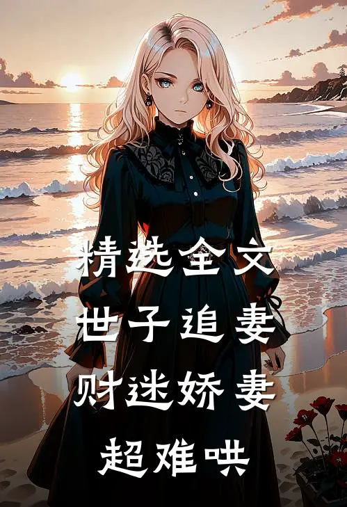 精选全文世子追妻：财迷娇妻超难哄