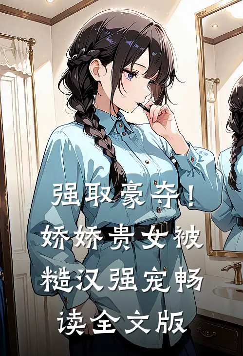 强取豪夺！娇娇贵女被糙汉强宠畅读全文版