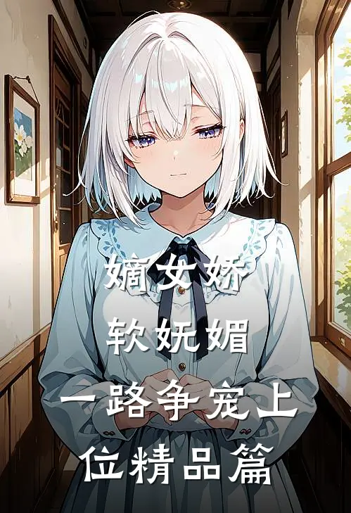 嫡女娇软妩媚，一路争宠上位精品篇