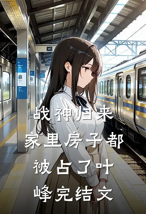 战神归来，家里房子都被占了叶峰完结文