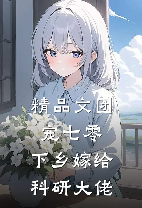 精品文团宠七零，下乡嫁给科研大佬