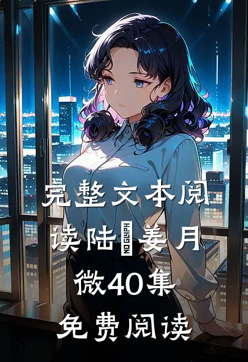 完整文本阅读陆璟姜月微40集免费阅读