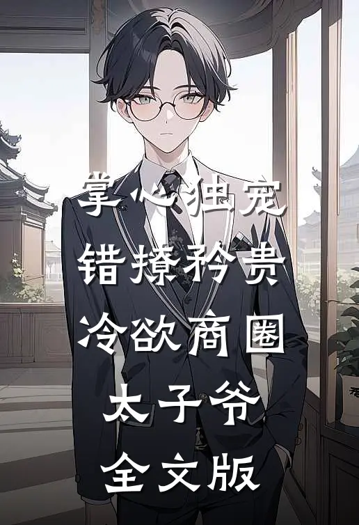 掌心独宠：错撩矜贵冷欲商圈太子爷全文版
