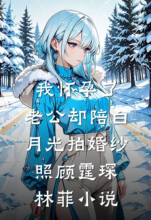 我怀孕了，老公却陪白月光拍婚纱照顾霆琛林菲小说